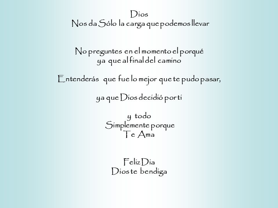 Dios Nos da Sólo la carga que podemos llevar No preguntes en el momento el porqué ya que al final del camino Entenderás que fue lo mejor que te pudo pasar, ya que Dios decidió por ti y todo Simplemente porque Te Ama Feliz Dia Dios te bendiga