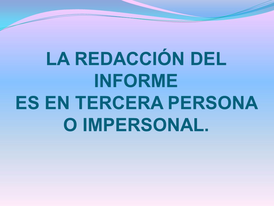LA REDACCIÓN DEL INFORME ES EN TERCERA PERSONA O IMPERSONAL.