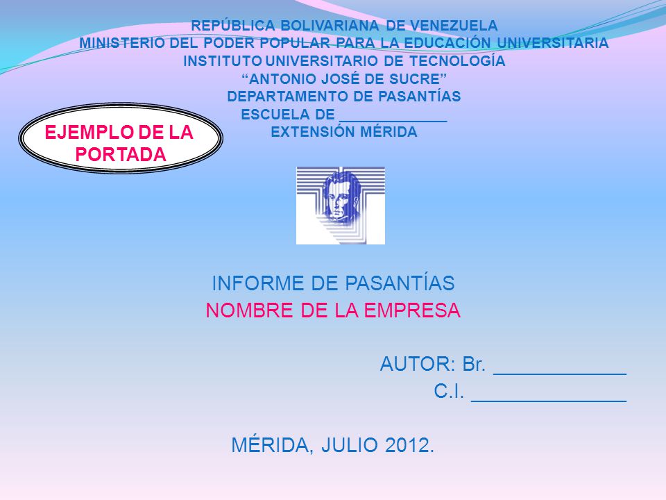 REPÚBLICA BOLIVARIANA DE VENEZUELA MINISTERIO DEL PODER POPULAR PARA LA EDUCACIÓN UNIVERSITARIA INSTITUTO UNIVERSITARIO DE TECNOLOGÍA ANTONIO JOSÉ DE SUCRE DEPARTAMENTO DE PASANTÍAS ESCUELA DE _____________ EXTENSIÓN MÉRIDA