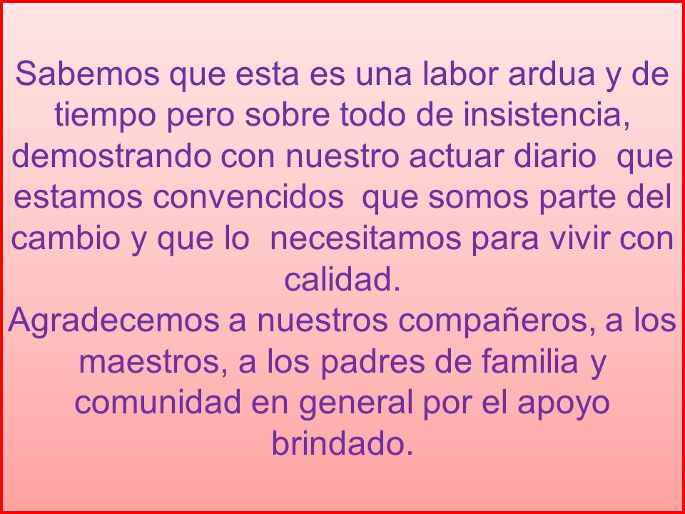 Sabemos que esta es una labor ardua y de tiempo pero sobre todo de insistencia, demostrando con nuestro actuar diario que estamos convencidos que somos parte del cambio y que lo necesitamos para vivir con calidad.