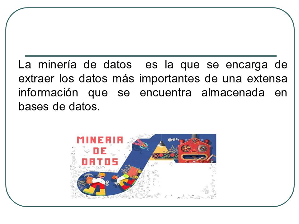 La minería de datos es la que se encarga de extraer los datos más importantes de una extensa información que se encuentra almacenada en bases de datos.