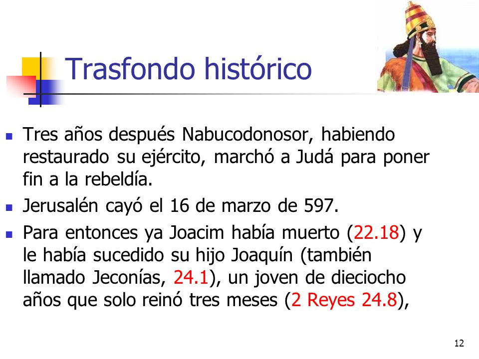 Trasfondo histórico Tres años después Nabucodonosor, habiendo restaurado su ejército, marchó a Judá para poner fin a la rebeldía.