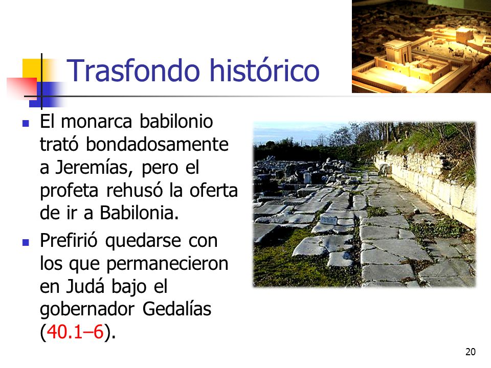 Trasfondo histórico El monarca babilonio trató bondadosamente a Jeremías, pero el profeta rehusó la oferta de ir a Babilonia.