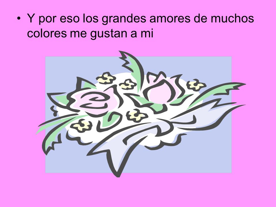 Y por eso los grandes amores de muchos colores me gustan a mi