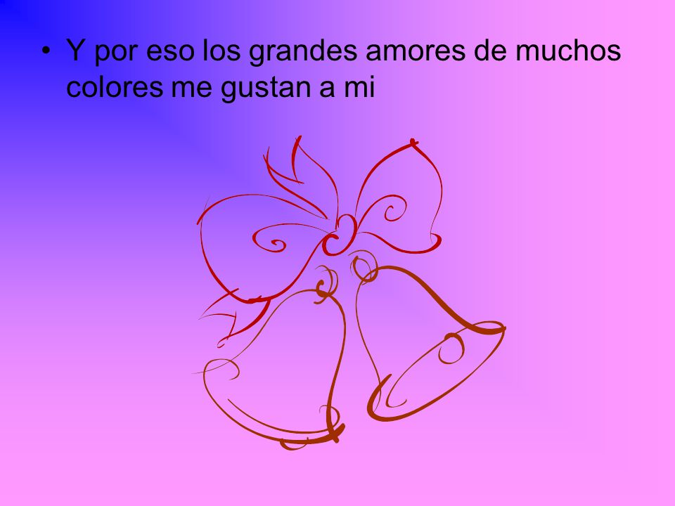 Y por eso los grandes amores de muchos colores me gustan a mi