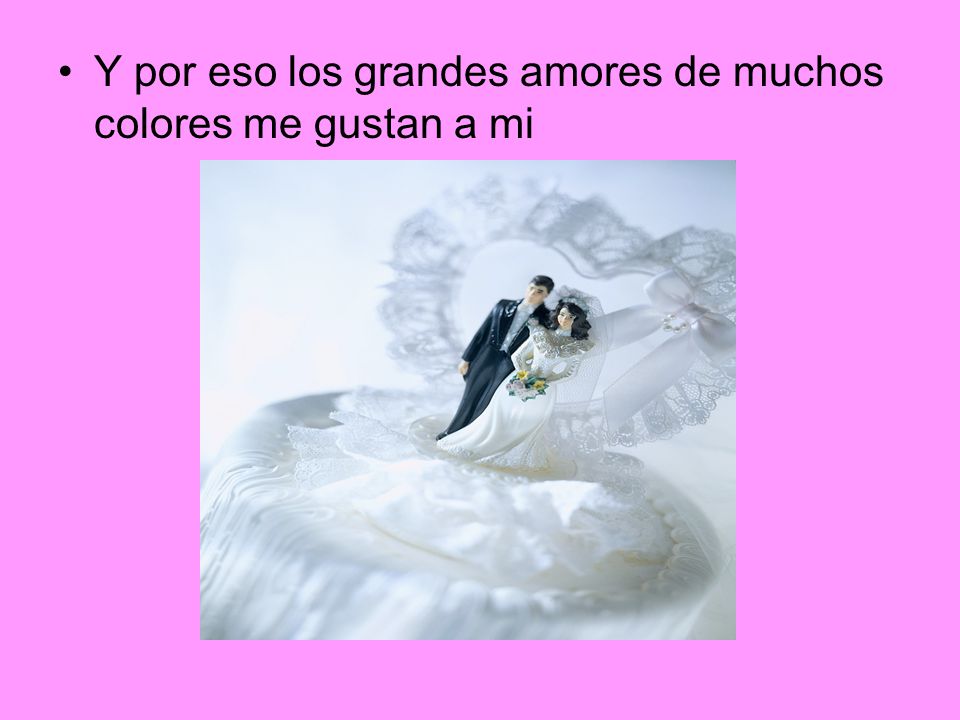 Y por eso los grandes amores de muchos colores me gustan a mi
