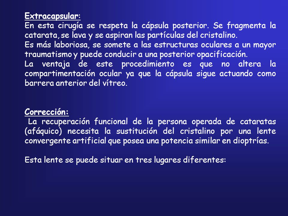 Extracapsular: En esta cirugía se respeta la cápsula posterior. Se fragmenta la catarata, se lava y se aspiran las partículas del cristalino.