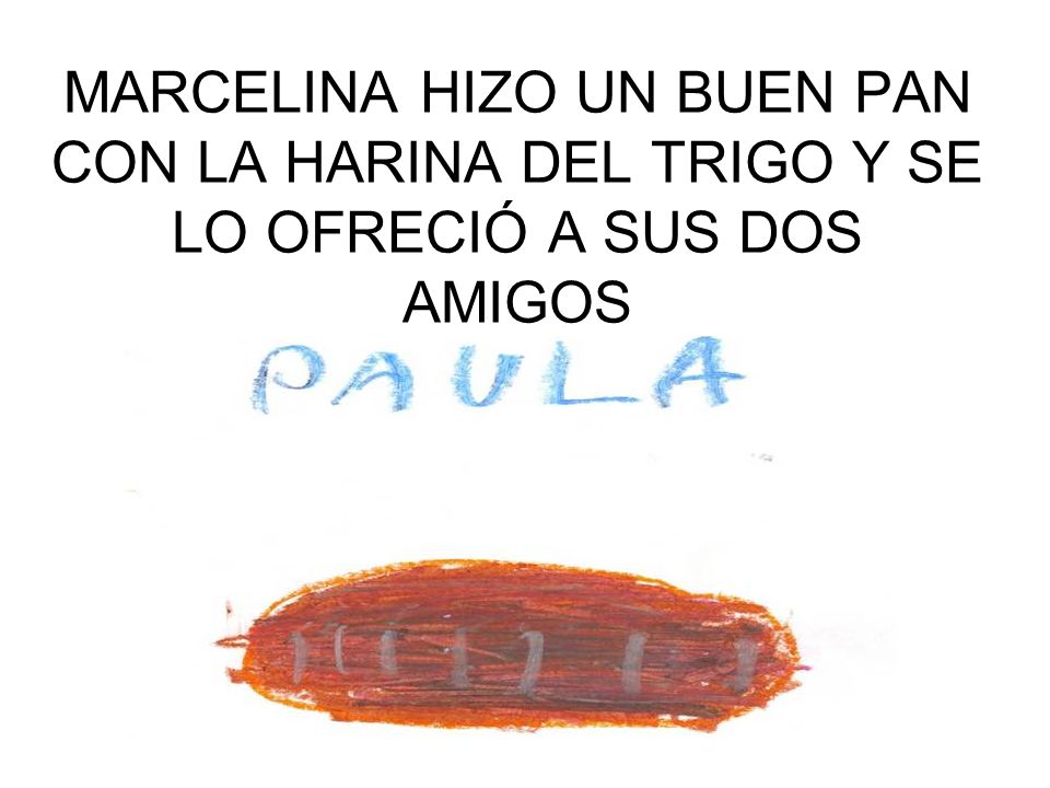 MARCELINA HIZO UN BUEN PAN CON LA HARINA DEL TRIGO Y SE LO OFRECIÓ A SUS DOS AMIGOS