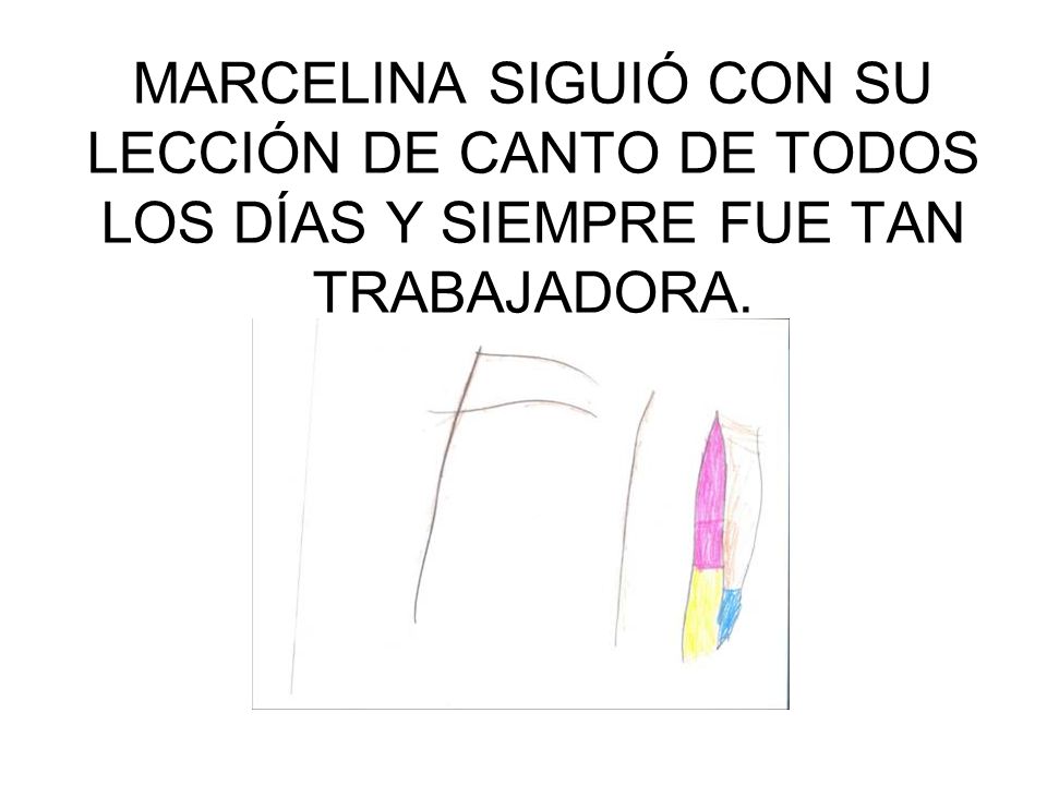 MARCELINA SIGUIÓ CON SU LECCIÓN DE CANTO DE TODOS LOS DÍAS Y SIEMPRE FUE TAN TRABAJADORA.