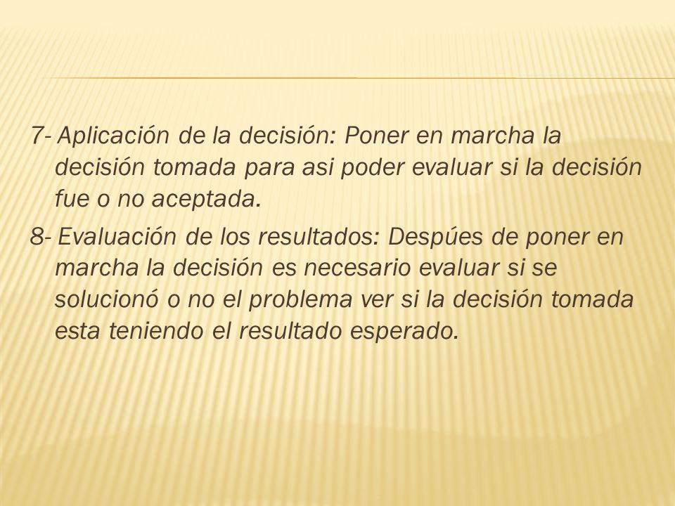 7- Aplicación de la decisión: Poner en marcha la decisión tomada para asi poder evaluar si la decisión fue o no aceptada.