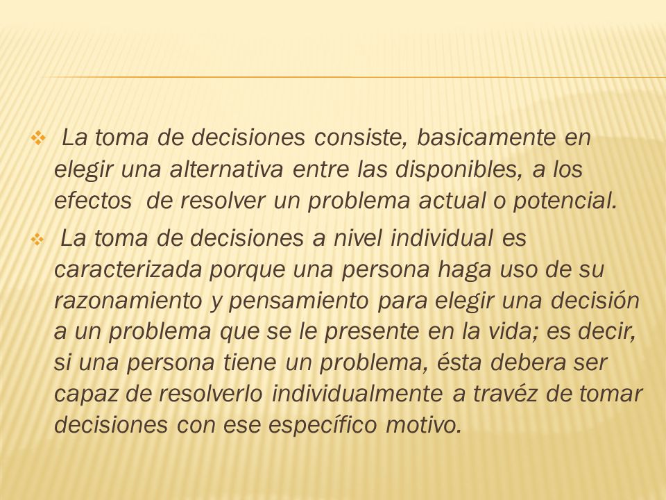 La toma de decisiones consiste, basicamente en elegir una alternativa entre las disponibles, a los efectos de resolver un problema actual o potencial.
