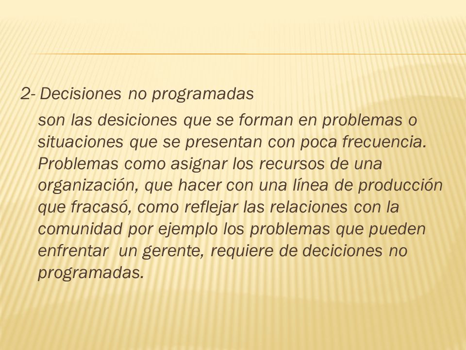 2- Decisiones no programadas son las desiciones que se forman en problemas o situaciones que se presentan con poca frecuencia.