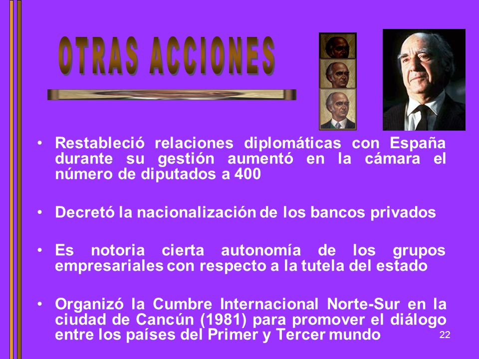 OTRAS ACCIONES Restableció relaciones diplomáticas con España durante su gestión aumentó en la cámara el número de diputados a 400.