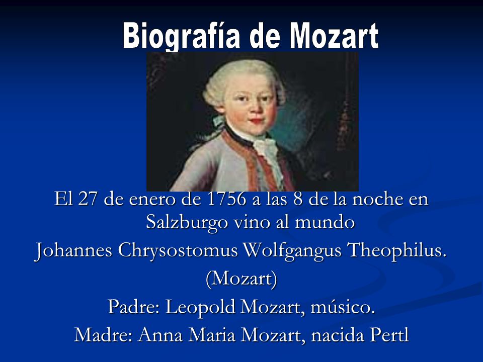 Biografía de Mozart El 27 de enero de 1756 a las 8 de la noche en Salzburgo vino al mundo. Johannes Chrysostomus Wolfgangus Theophilus.