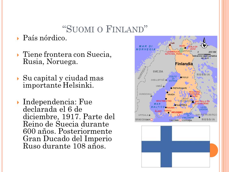 Suomi o Finland País nórdico. Tiene frontera con Suecia, Rusia, Noruega. Su capital y ciudad mas importante Helsinki.