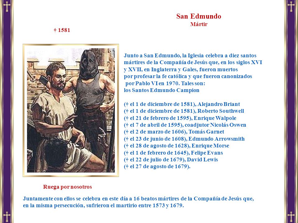 San Edmundo Mártir. † Junto a San Edmundo, la Iglesia celebra a diez santos mártires de la Compañía de Jesús que, en los siglos XVI.