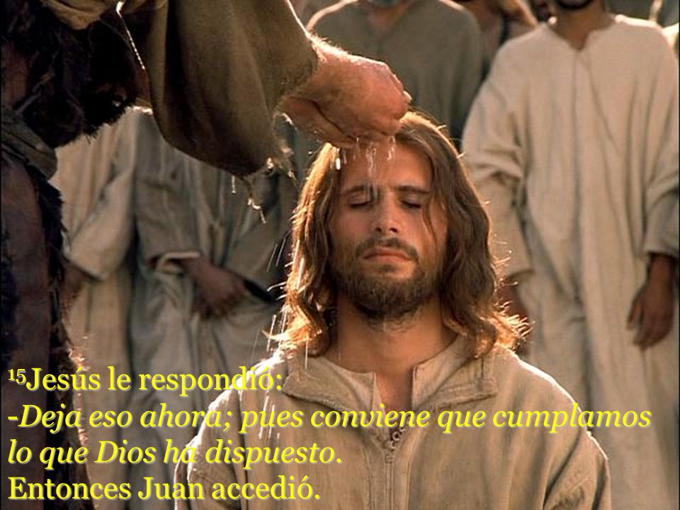 15Jesús le respondió: -Deja eso ahora; pues conviene que cumplamos lo que Dios ha dispuesto.