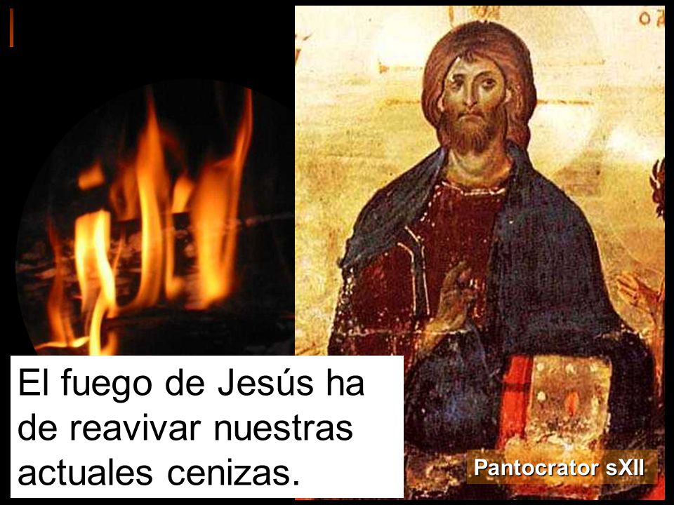 El fuego de Jesús ha de reavivar nuestras actuales cenizas.