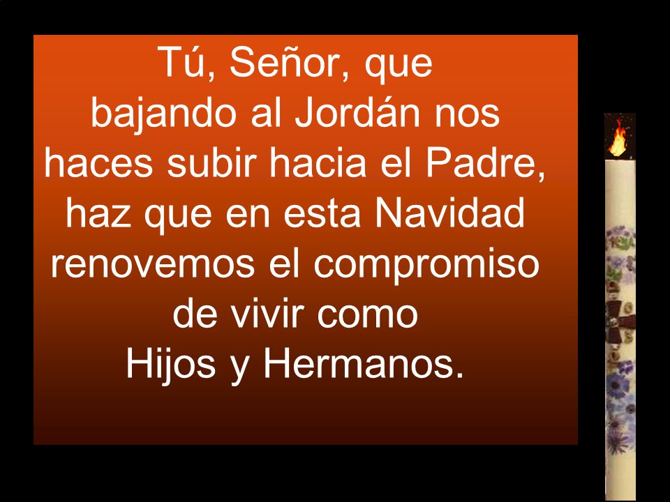 Tú, Señor, que bajando al Jordán nos haces subir hacia el Padre, haz que en esta Navidad renovemos el compromiso de vivir como