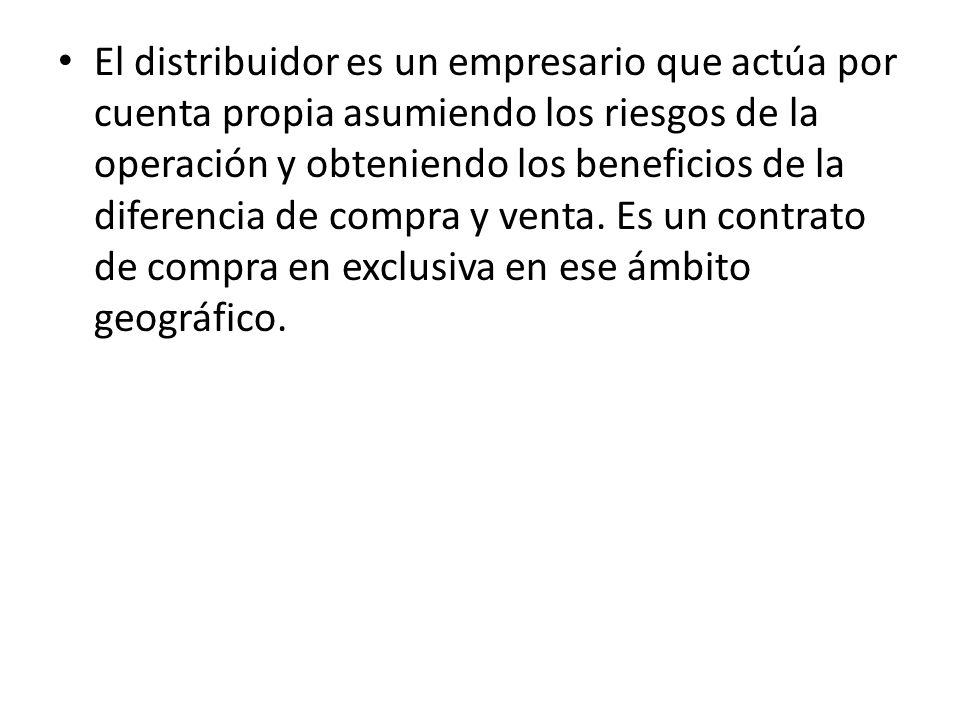 El distribuidor es un empresario que actúa por cuenta propia asumiendo los riesgos de la operación y obteniendo los beneficios de la diferencia de compra y venta.