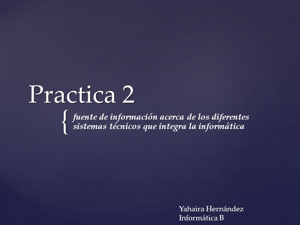Practica 2 fuente de información acerca de los diferentes sistemas técnicos que integra la informática.