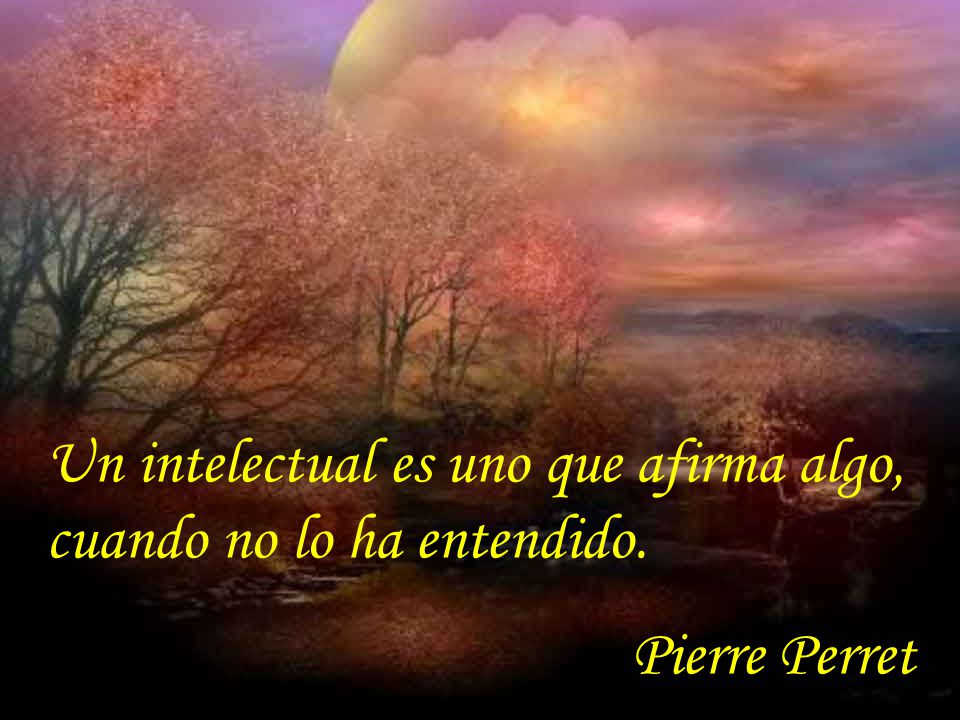 Un intelectual es uno que afirma algo, cuando no lo ha entendido.