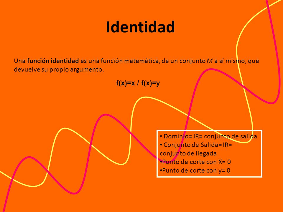 Identidad Una función identidad es una función matemática, de un conjunto M a sí mismo, que devuelve su propio argumento.