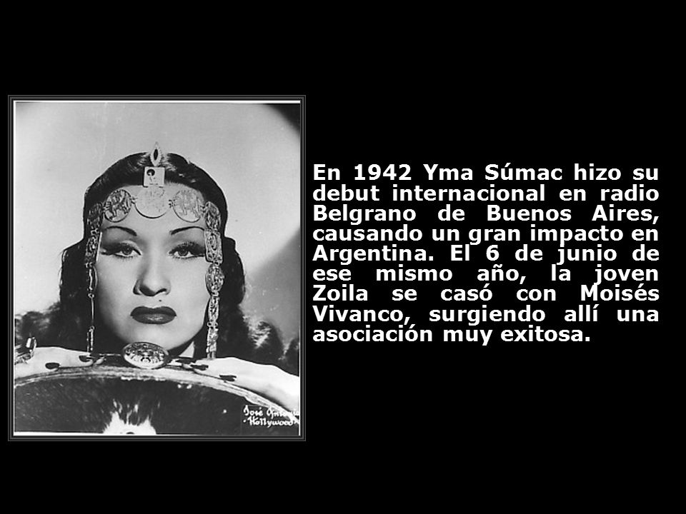 En 1942 Yma Súmac hizo su debut internacional en radio Belgrano de Buenos Aires, causando un gran impacto en Argentina.