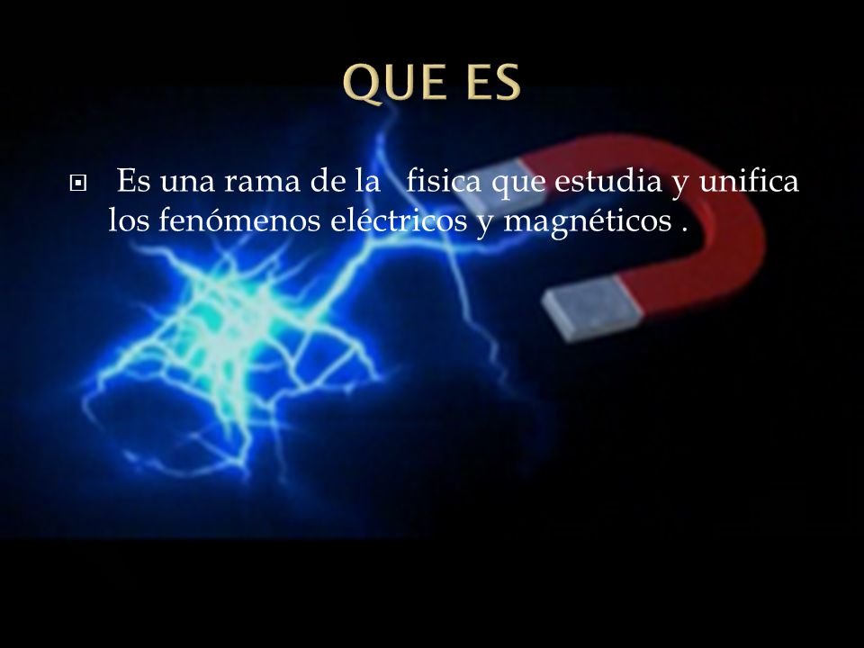 QUE ES Es una rama de la fisica que estudia y unifica los fenómenos eléctricos y magnéticos .