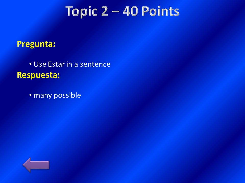 Topic 2 – 40 Points Pregunta: Respuesta: Use Estar in a sentence