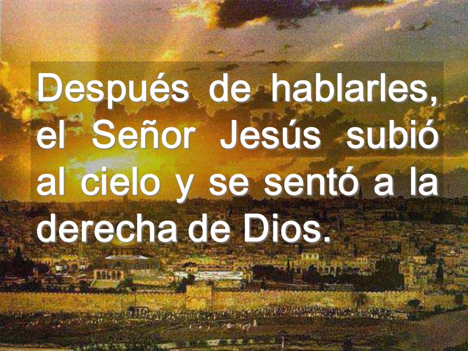 Después de hablarles, el Señor Jesús subió al cielo y se sentó a la derecha de Dios.