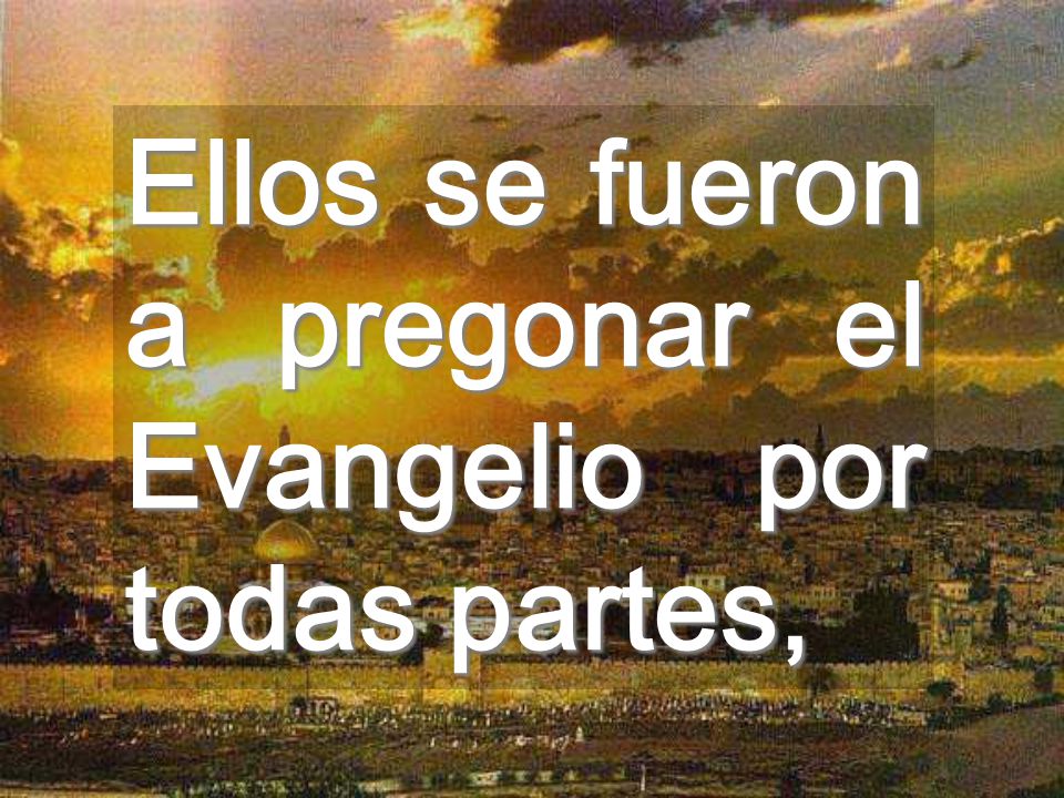 Ellos se fueron a pregonar el Evangelio por todas partes,