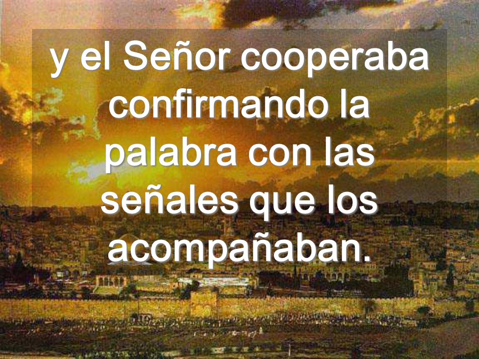y el Señor cooperaba confirmando la palabra con las señales que los acompañaban.