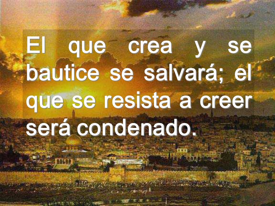 El que crea y se bautice se salvará; el que se resista a creer será condenado.