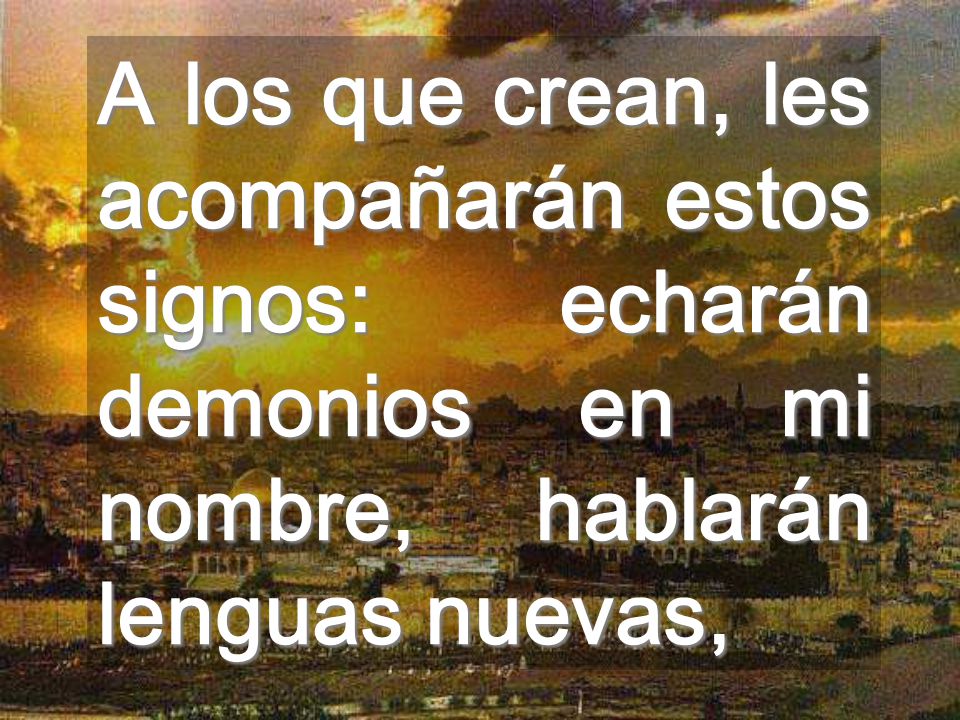 A los que crean, les acompañarán estos signos: echarán demonios en mi nombre, hablarán lenguas nuevas,
