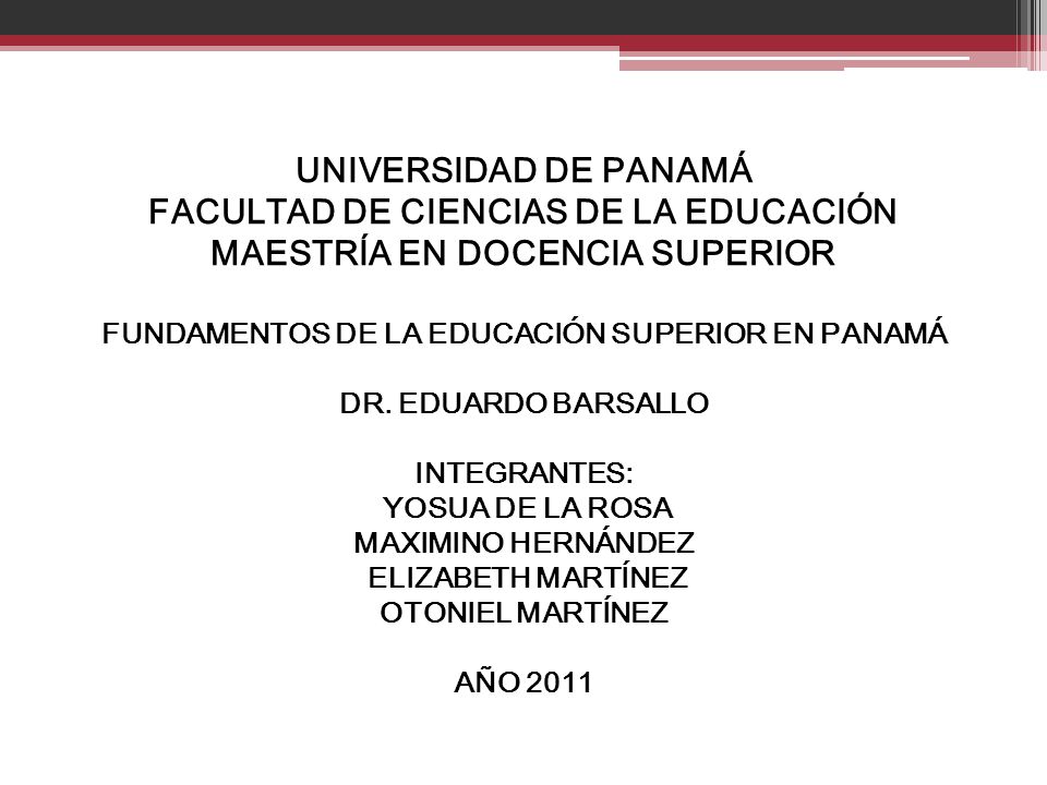 UNIVERSIDAD DE PANAMÁ FACULTAD DE CIENCIAS DE LA EDUCACIÓN MAESTRÍA EN DOCENCIA SUPERIOR FUNDAMENTOS DE LA EDUCACIÓN SUPERIOR EN PANAMÁ DR.