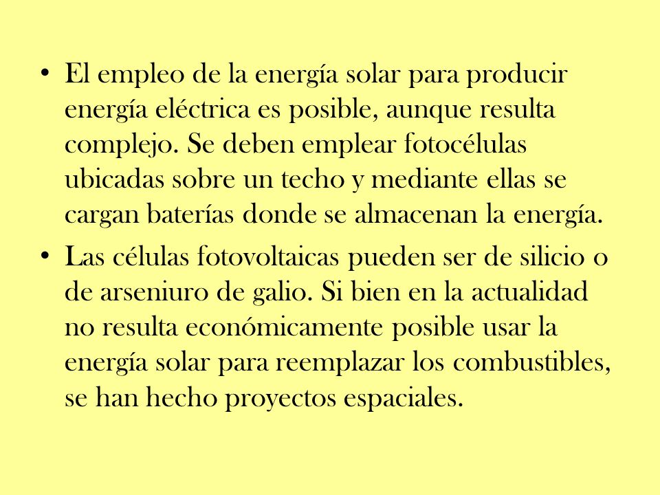 El empleo de la energía solar para producir energía eléctrica es posible, aunque resulta complejo. Se deben emplear fotocélulas ubicadas sobre un techo y mediante ellas se cargan baterías donde se almacenan la energía.