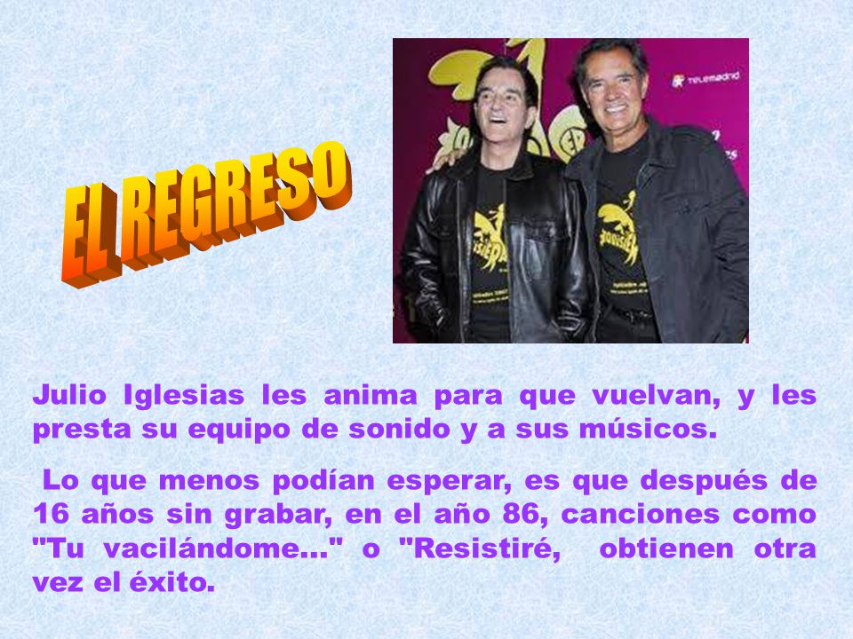 EL REGRESO Julio Iglesias les anima para que vuelvan, y les presta su equipo de sonido y a sus músicos.