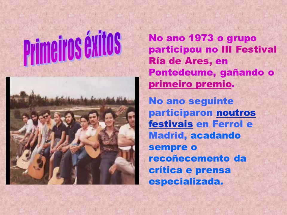 Primeiros éxitos No ano 1973 o grupo participou no III Festival Ría de Ares, en Pontedeume, gañando o primeiro premio.