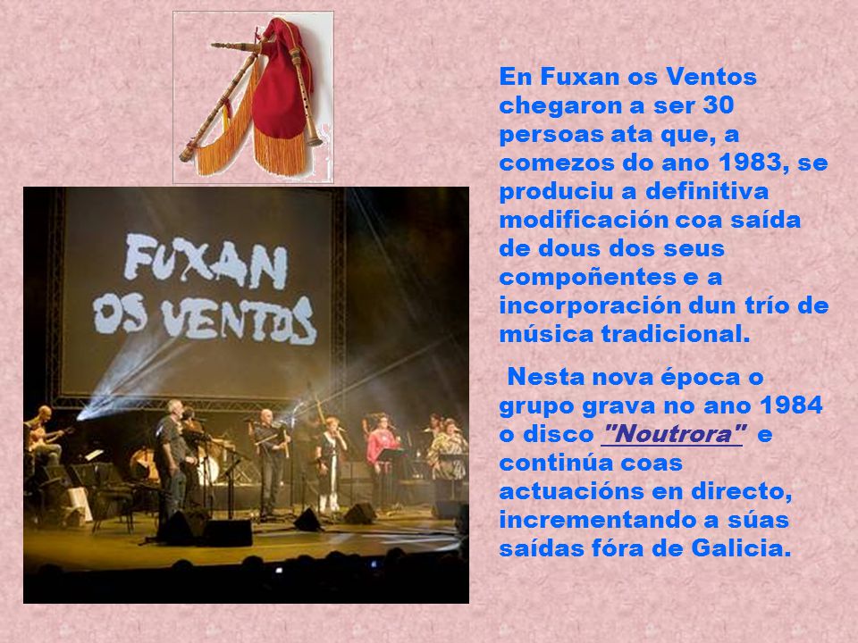 En Fuxan os Ventos chegaron a ser 30 persoas ata que, a comezos do ano 1983, se produciu a definitiva modificación coa saída de dous dos seus compoñentes e a incorporación dun trío de música tradicional.
