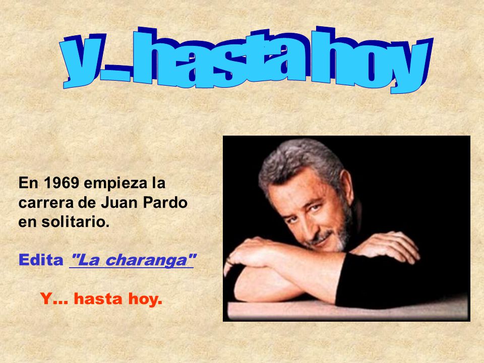 y ... hasta hoy En 1969 empieza la carrera de Juan Pardo en solitario.