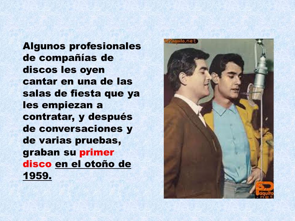 Algunos profesionales de compañías de discos les oyen cantar en una de las salas de fiesta que ya les empiezan a contratar, y después de conversaciones y de varias pruebas, graban su primer disco en el otoño de 1959.