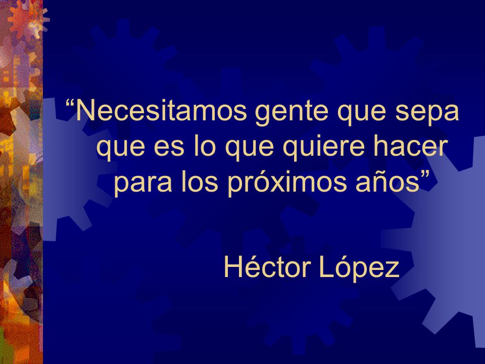 Necesitamos gente que sepa que es lo que quiere hacer para los próximos años