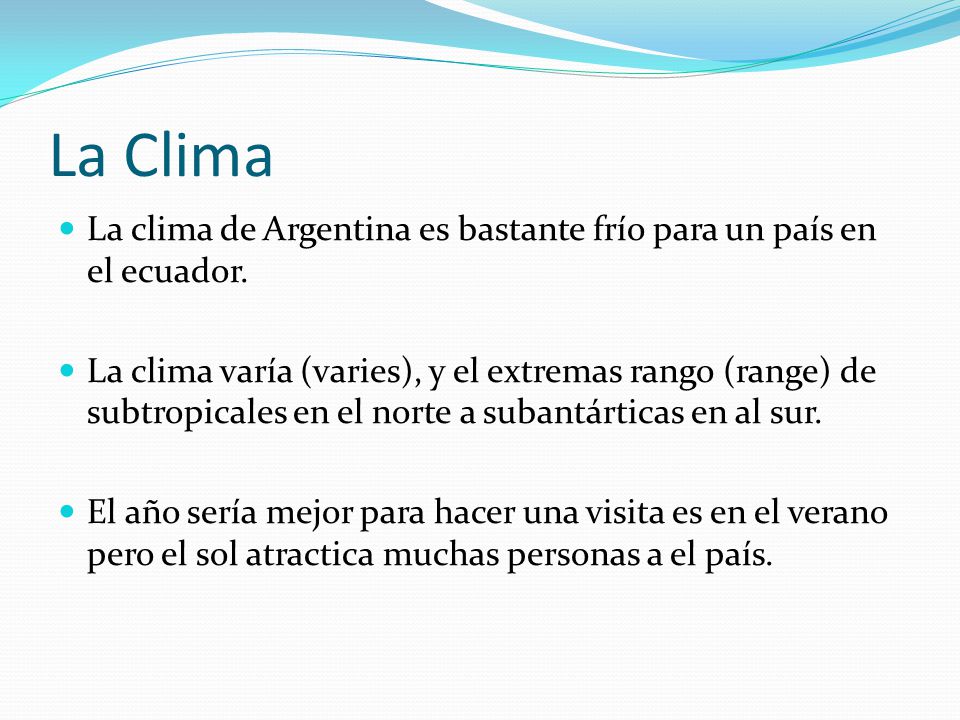 La Clima La clima de Argentina es bastante frío para un país en el ecuador.