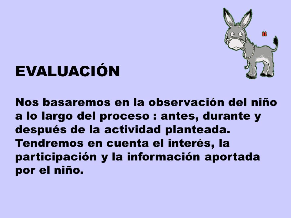 EVALUACIÓN Nos basaremos en la observación del niño a lo largo del proceso : antes, durante y después de la actividad planteada.