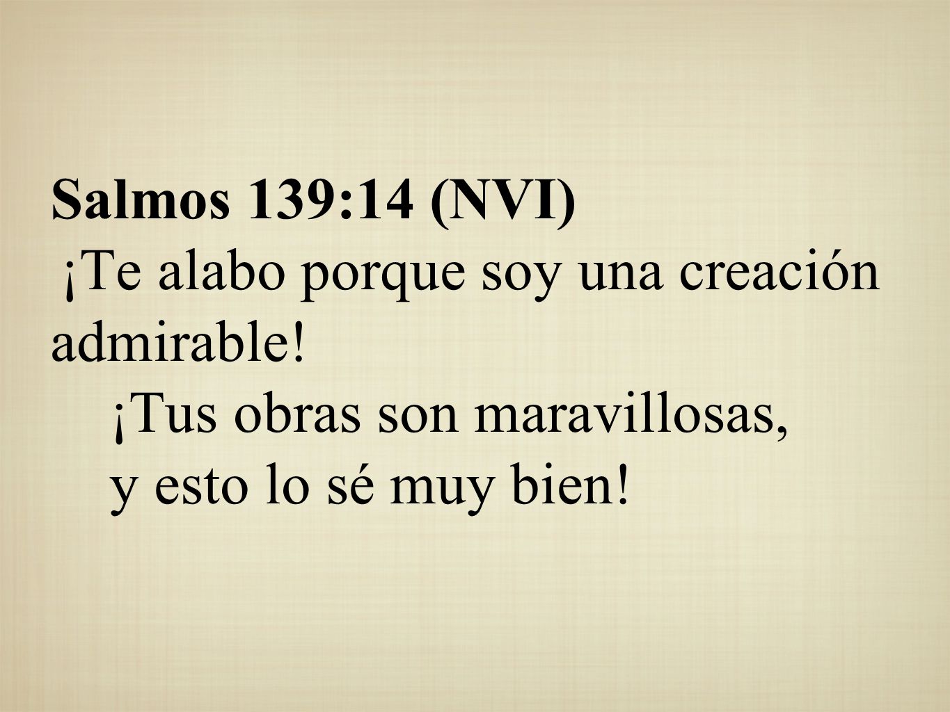 Salmos 139:14 (NVI) ¡Te alabo porque soy una creación admirable