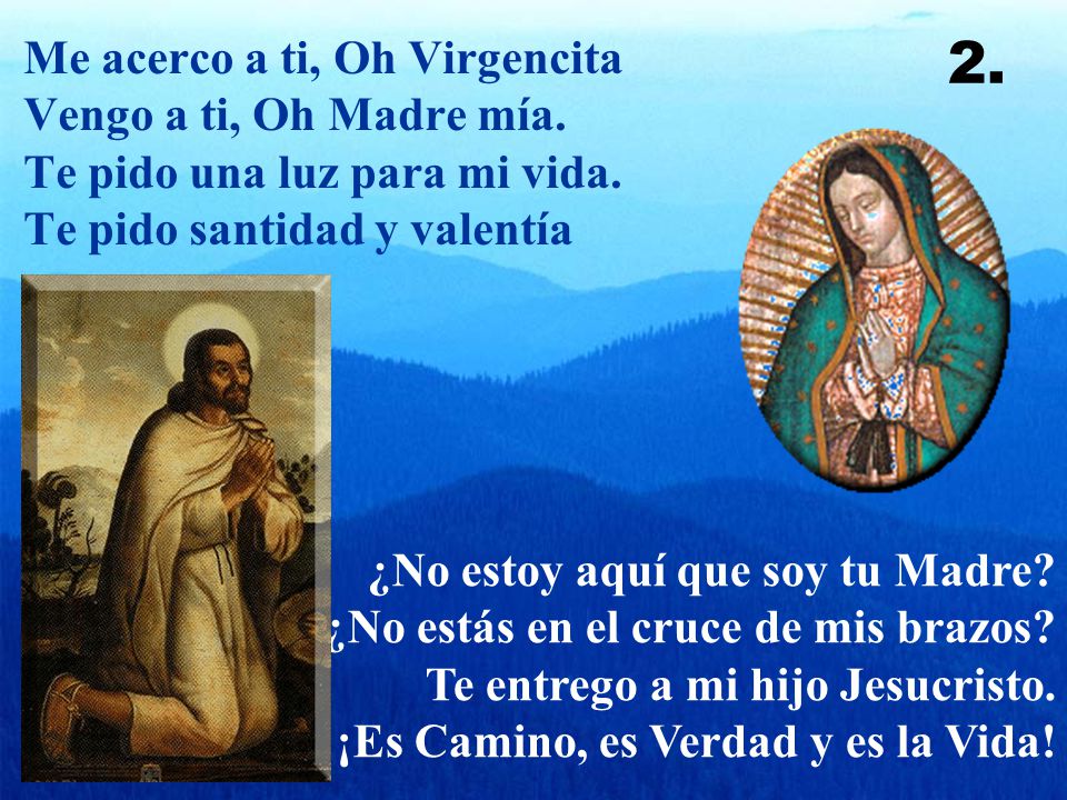 2. Me acerco a ti, Oh Virgencita Vengo a ti, Oh Madre mía. Te pido una luz para mi vida. Te pido santidad y valentía.
