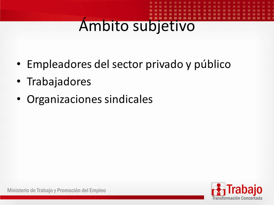 Ámbito subjetivo Empleadores del sector privado y público Trabajadores