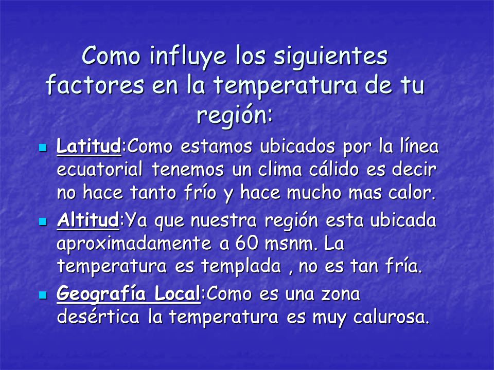 Como influye los siguientes factores en la temperatura de tu región: