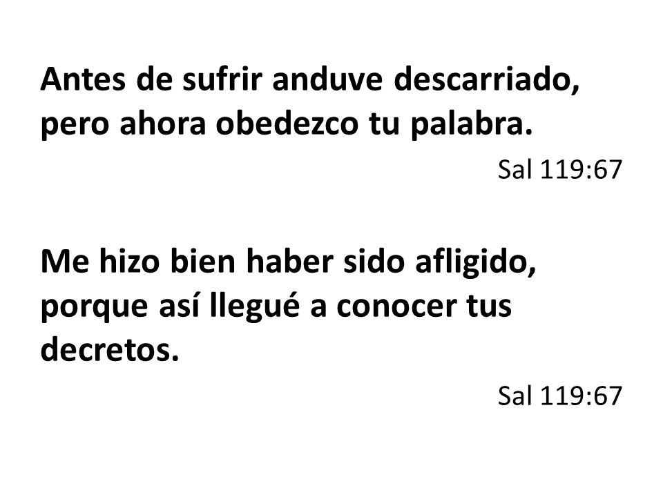 Antes de sufrir anduve descarriado, pero ahora obedezco tu palabra.